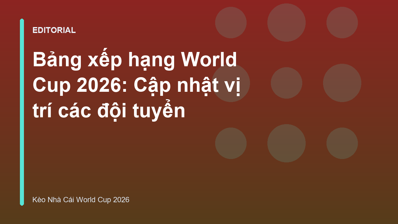 Bảng xếp hạng các đội tuyển tại World Cup 2026