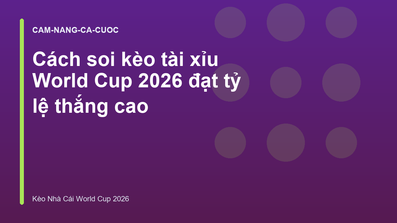 Cách soi kèo tài xỉu World Cup 2026 đạt tỷ lệ thắng cao