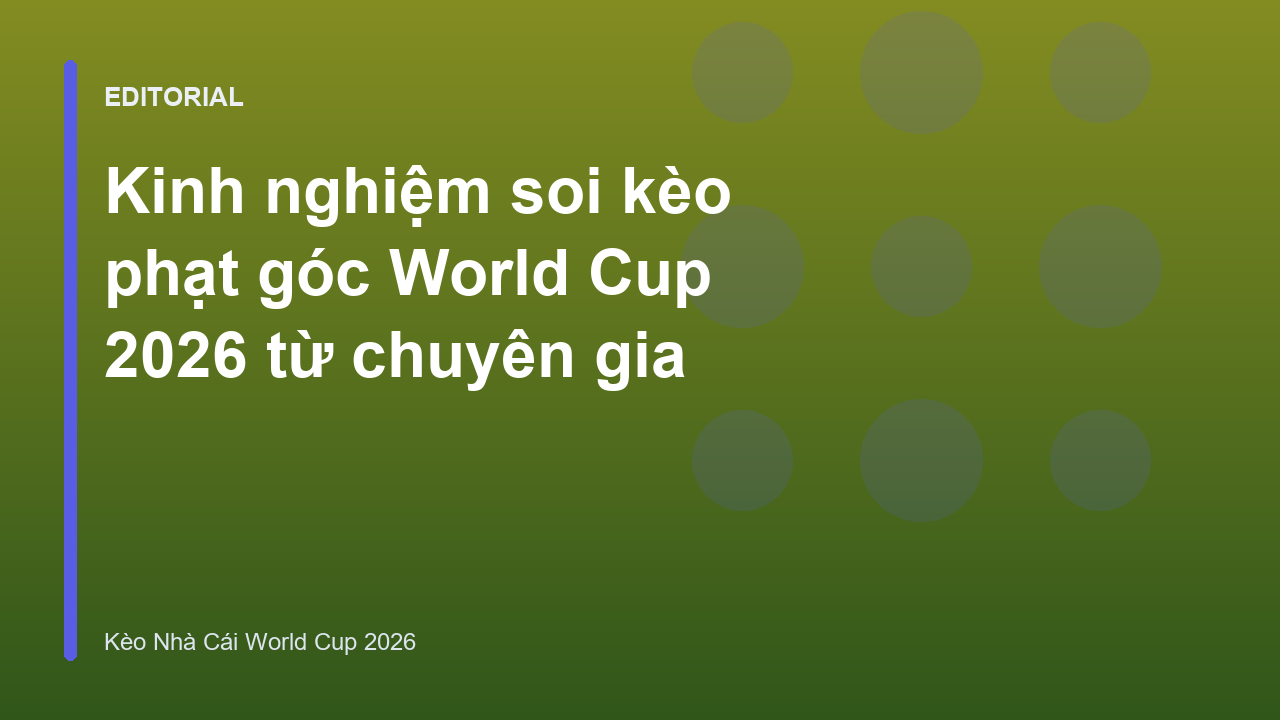 Chuyên gia phân tích soi kèo phạt góc World Cup 2026