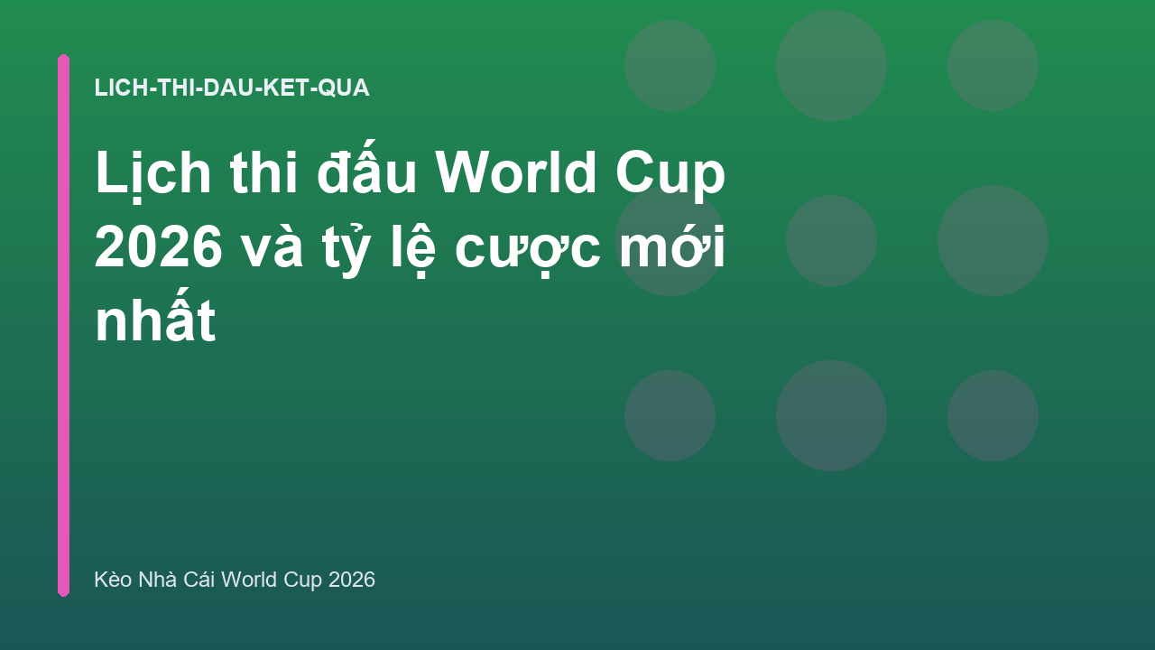 Lịch thi đấu World Cup 2026 và tỷ lệ cược mới nhất