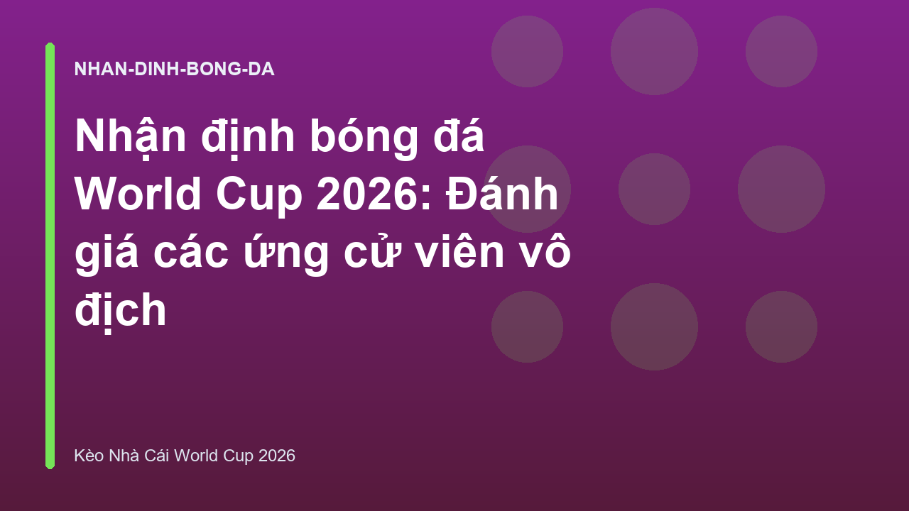 Nhận định bóng đá World Cup 2026: Đánh giá các ứng cử viên vô địch