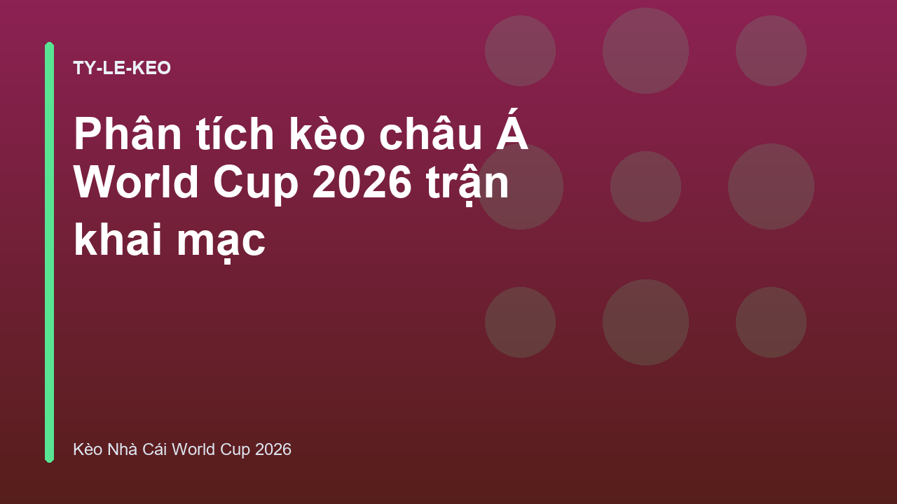 Phân tích kèo châu Á World Cup 2026 trận khai mạc
