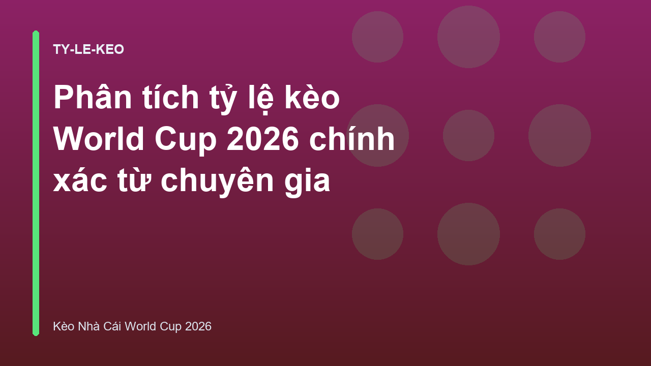 Phân tích tỷ lệ kèo World Cup 2026 chính xác từ chuyên gia