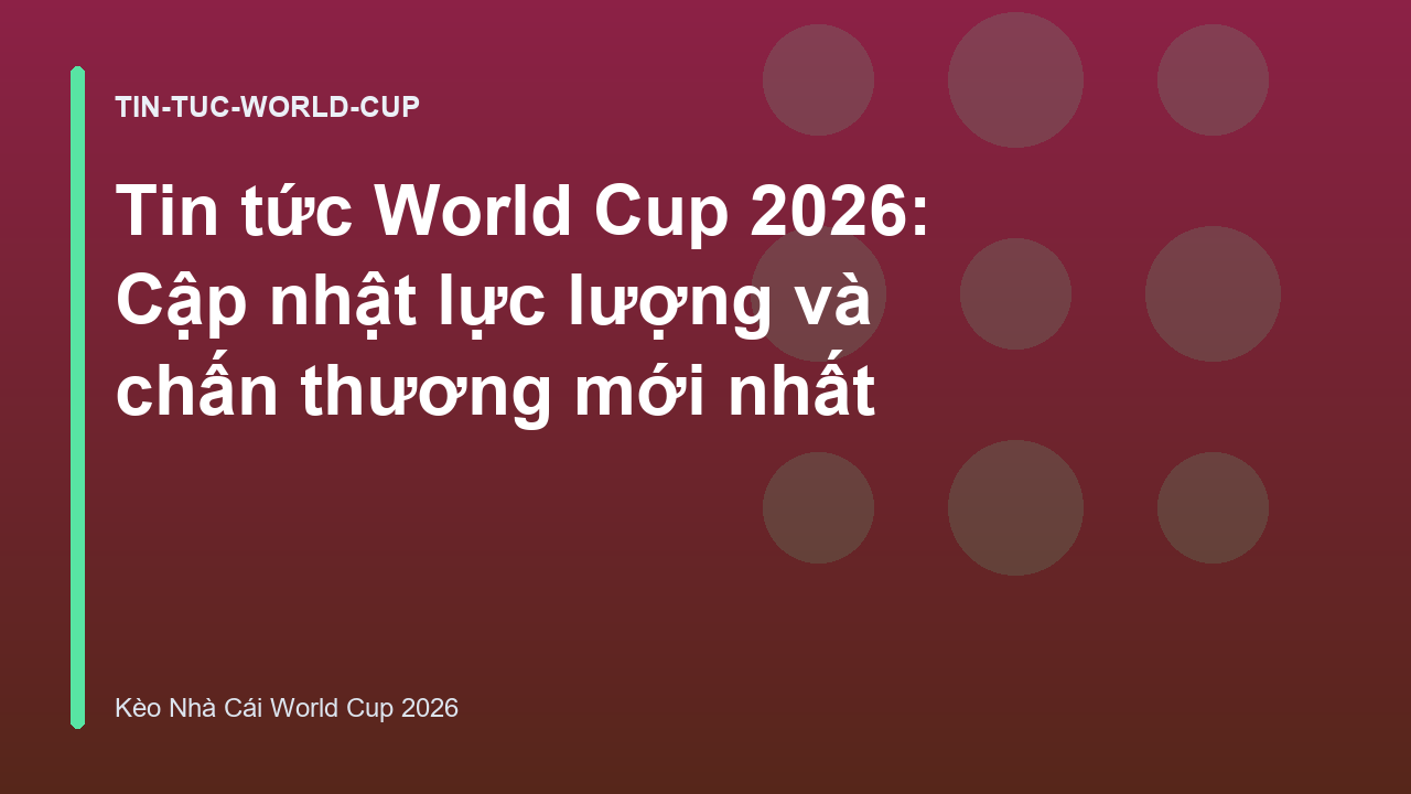 Tin tức World Cup 2026: Cập nhật lực lượng và chấn thương mới nhất